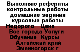 Выполняю рефераты, контрольные работы, домашние задания, курсовые работы. Недорого › Цена ­ 500 - Все города Услуги » Обучение. Курсы   . Алтайский край,Змеиногорск г.